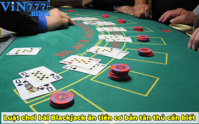 Luật chơi bài Blackjack ăn tiền cơ bản tân thủ cần biết