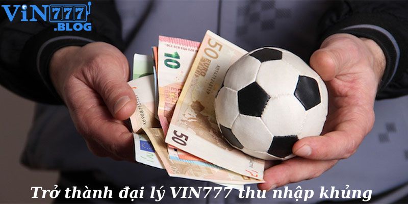Trở thành đại lý VIN777 sẽ giúp bạn kiếm được thu nhập hấp dẫn 