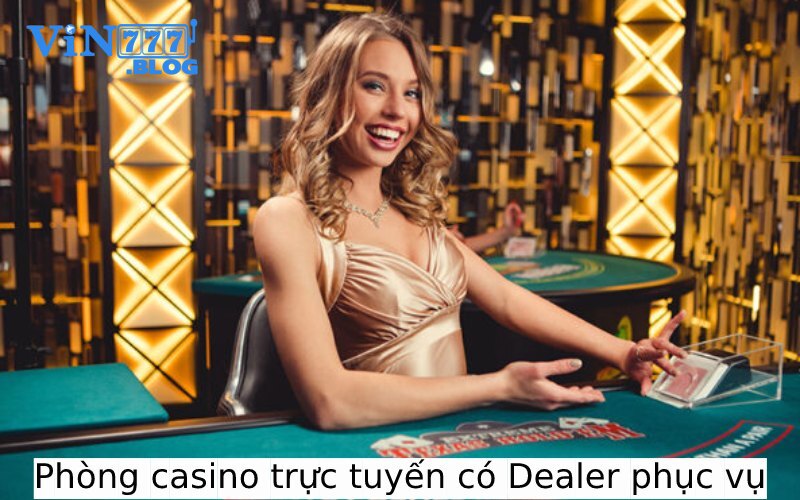 Phòng casino trực tuyến có Dealer phục vụ chu đáo 