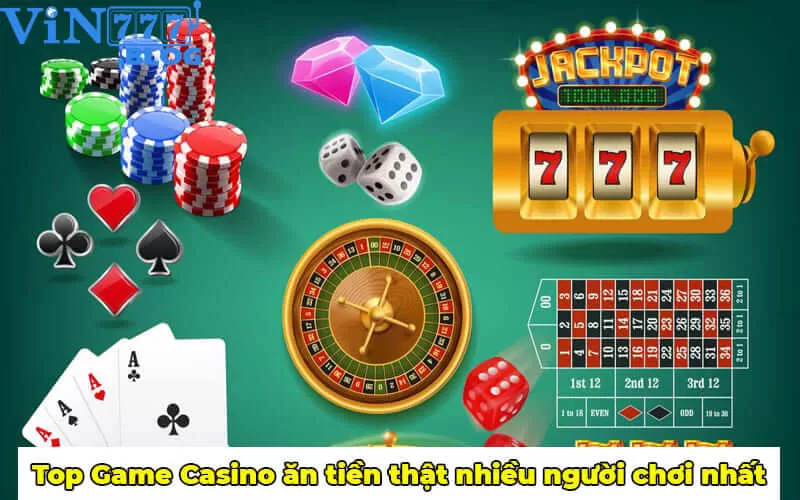 Top game Casino ăn tiền nhiều người chơi nhất hiện nay
